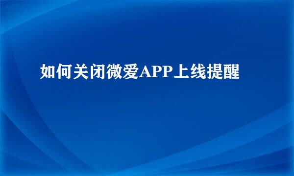 如何关闭微爱APP上线提醒