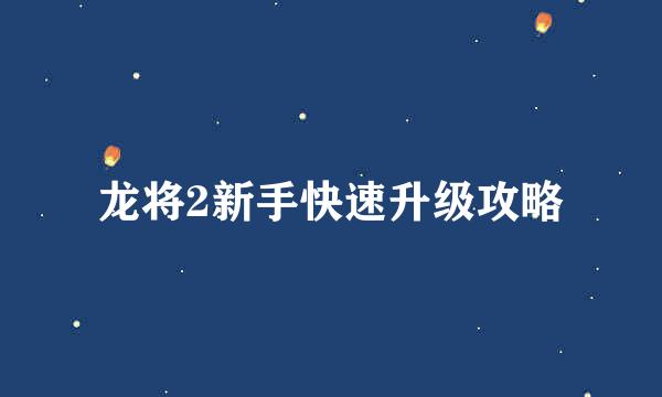 龙将2新手快速升级攻略