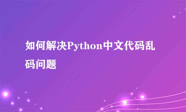 如何解决Python中文代码乱码问题