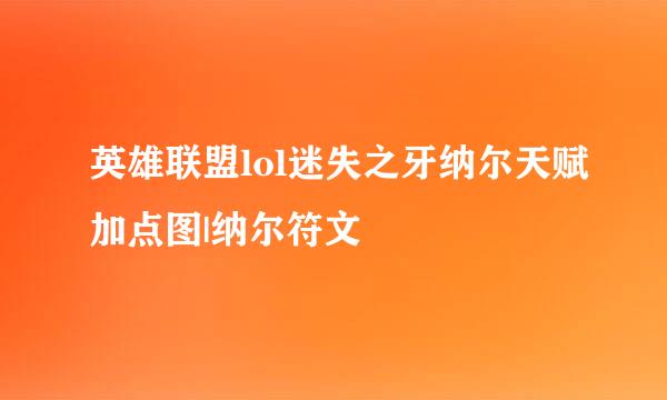 英雄联盟lol迷失之牙纳尔天赋加点图|纳尔符文