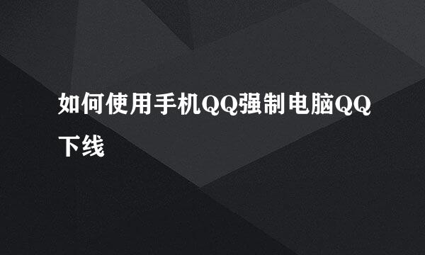 如何使用手机QQ强制电脑QQ下线