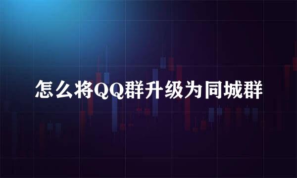 怎么将QQ群升级为同城群