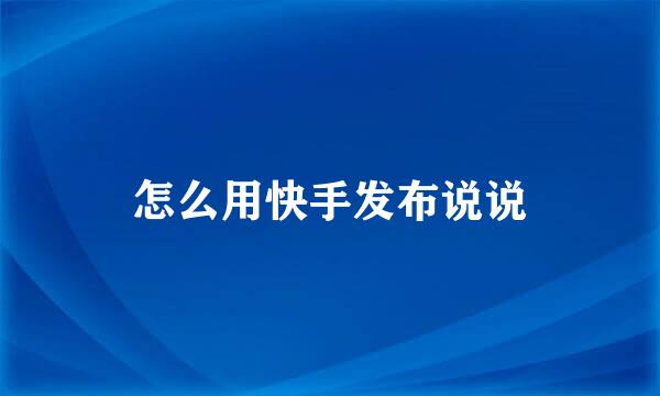 怎么用快手发布说说