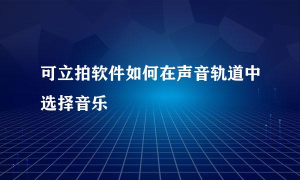 可立拍软件如何在声音轨道中选择音乐