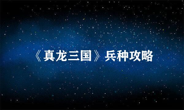《真龙三国》兵种攻略