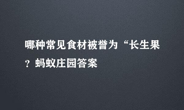 哪种常见食材被誉为“长生果？蚂蚁庄园答案