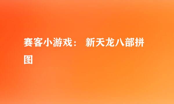 赛客小游戏： 新天龙八部拼图