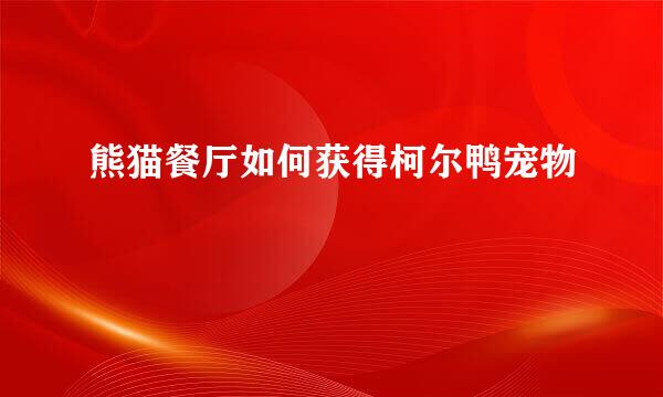 熊猫餐厅如何获得柯尔鸭宠物