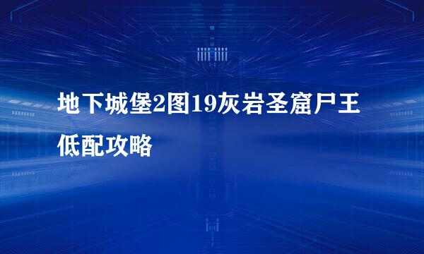地下城堡2图19灰岩圣窟尸王低配攻略
