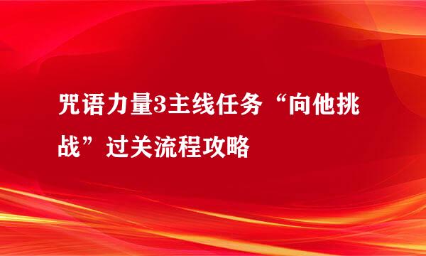 咒语力量3主线任务“向他挑战”过关流程攻略