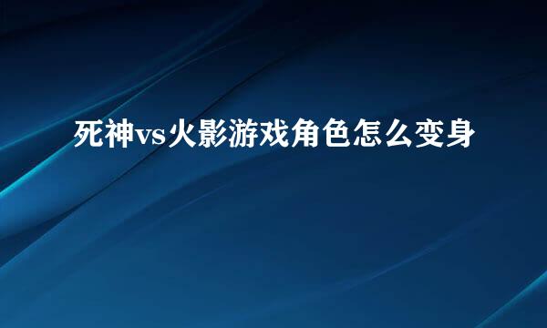 死神vs火影游戏角色怎么变身