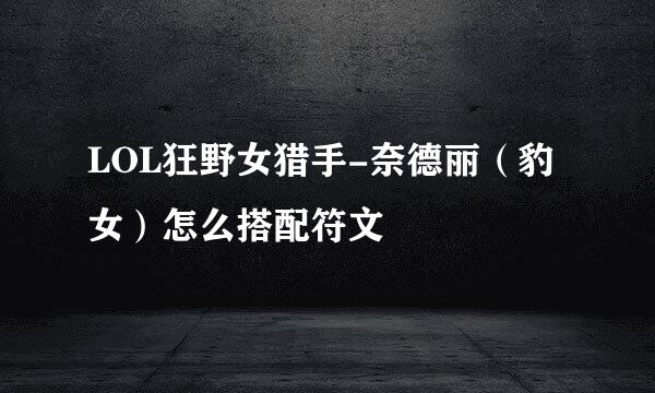 LOL狂野女猎手-奈德丽（豹女）怎么搭配符文