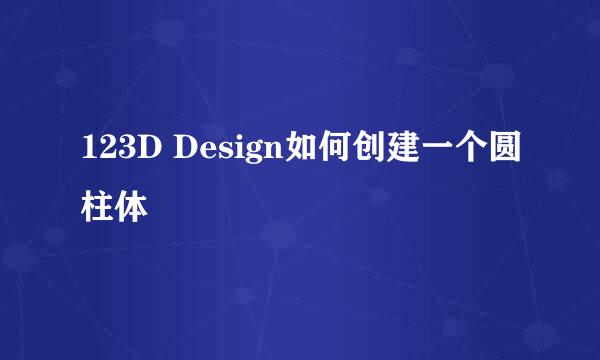 123D Design如何创建一个圆柱体