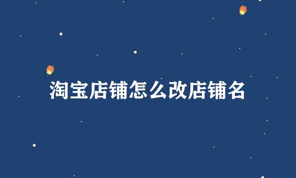 淘宝店铺怎么改店铺名