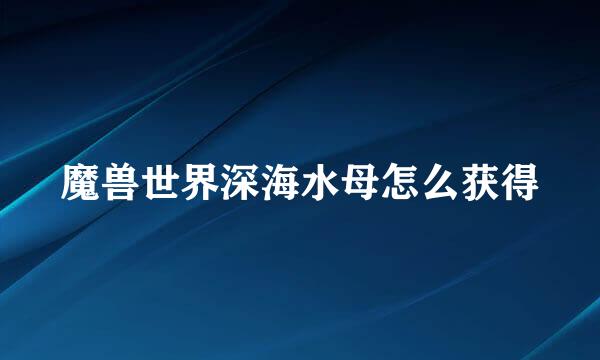 魔兽世界深海水母怎么获得