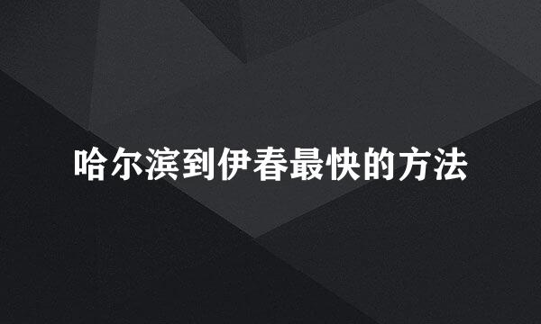 哈尔滨到伊春最快的方法