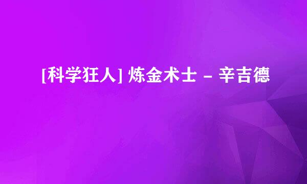 [科学狂人] 炼金术士 - 辛吉德