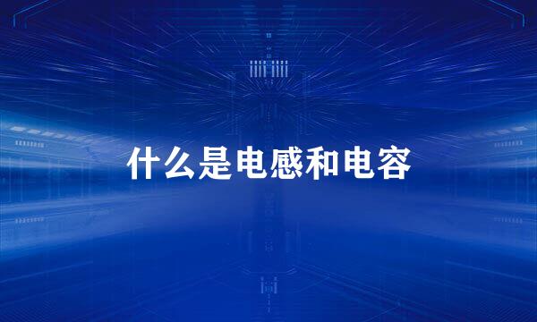 什么是电感和电容