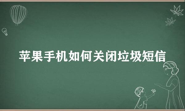 苹果手机如何关闭垃圾短信