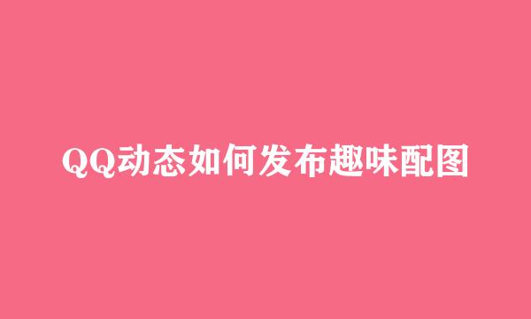 QQ动态如何发布趣味配图