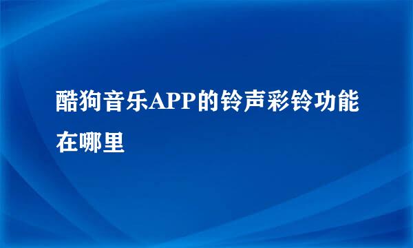 酷狗音乐APP的铃声彩铃功能在哪里