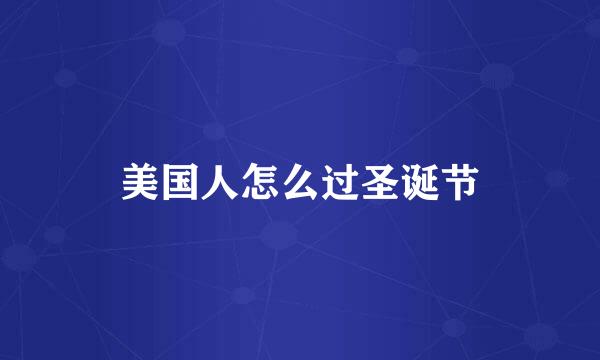 美国人怎么过圣诞节