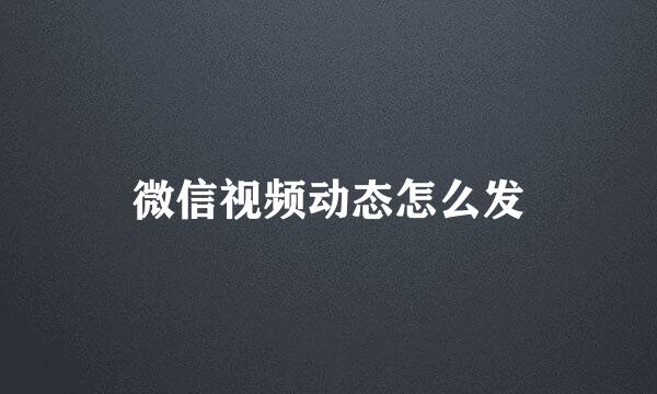 微信视频动态怎么发