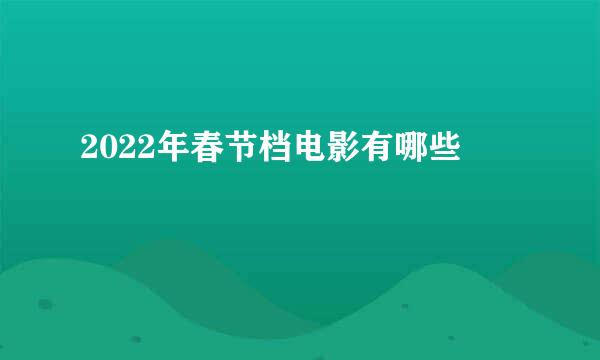 2022年春节档电影有哪些