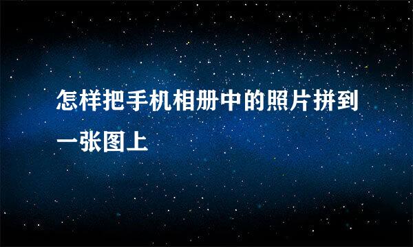 怎样把手机相册中的照片拼到一张图上
