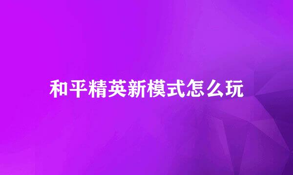 和平精英新模式怎么玩