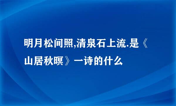 明月松间照,清泉石上流.是《山居秋暝》一诗的什么