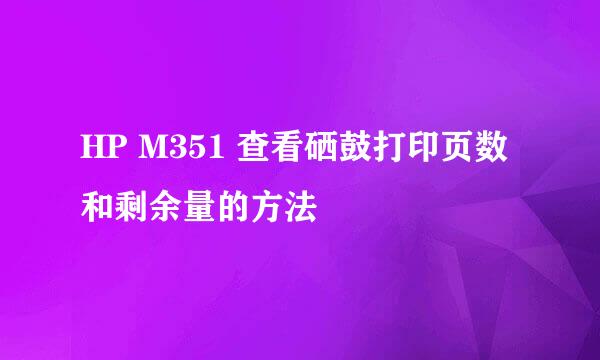 HP M351 查看硒鼓打印页数和剩余量的方法