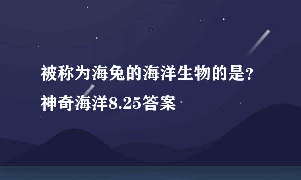 被称为海兔的海洋生物的是？神奇海洋8.25答案
