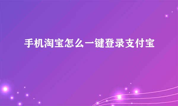 手机淘宝怎么一键登录支付宝
