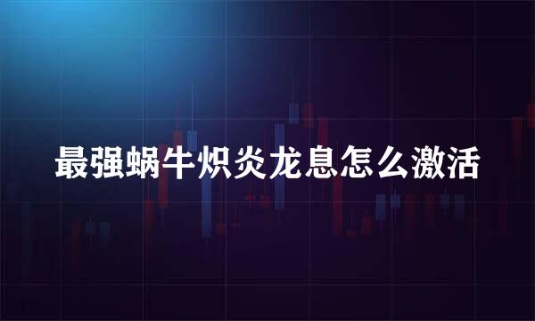 最强蜗牛炽炎龙息怎么激活