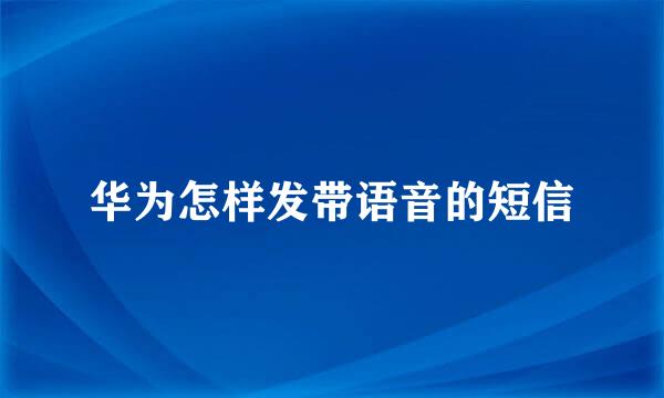 华为怎样发带语音的短信