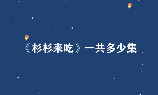 《杉杉来吃》一共多少集