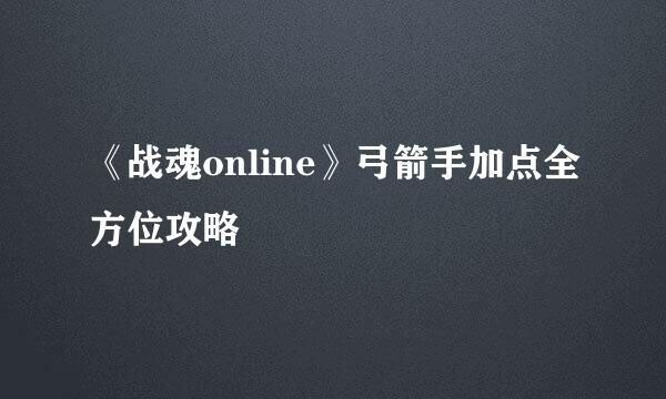 《战魂online》弓箭手加点全方位攻略