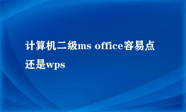 计算机二级ms office容易点还是wps