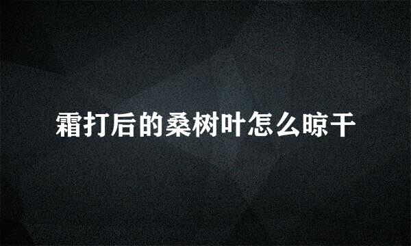 霜打后的桑树叶怎么晾干