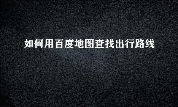 如何用百度地图查找出行路线