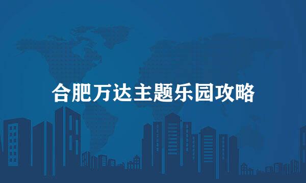 合肥万达主题乐园攻略