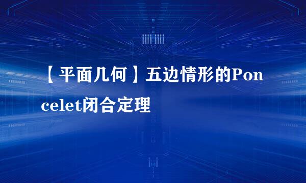 【平面几何】五边情形的Poncelet闭合定理