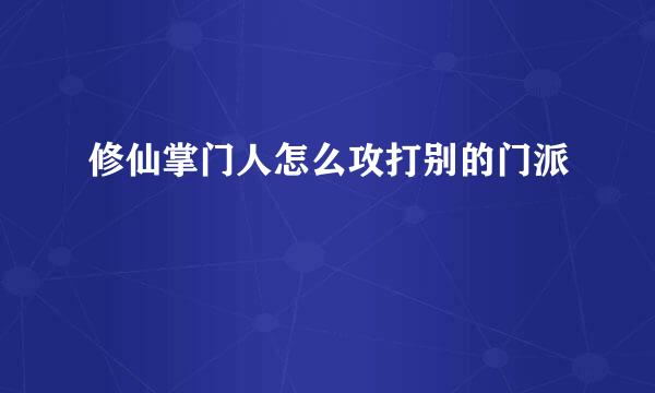 修仙掌门人怎么攻打别的门派
