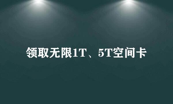领取无限1T、5T空间卡
