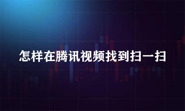 怎样在腾讯视频找到扫一扫