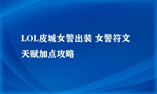 LOL皮城女警出装 女警符文天赋加点攻略