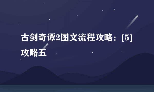 古剑奇谭2图文流程攻略：[5]攻略五