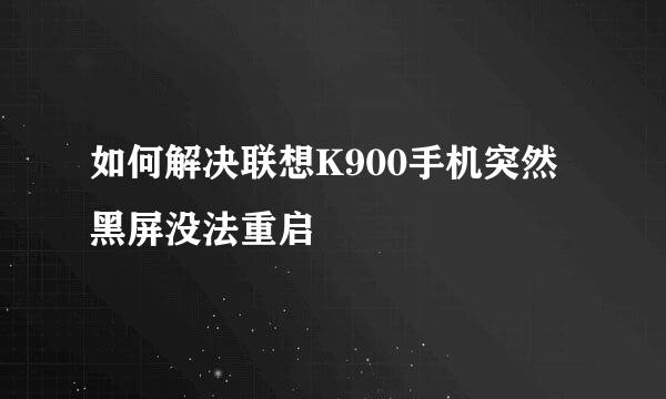 如何解决联想K900手机突然黑屏没法重启