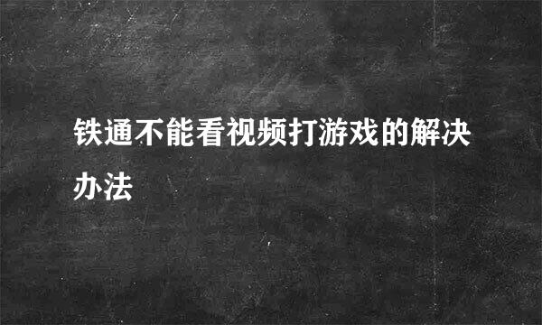 铁通不能看视频打游戏的解决办法